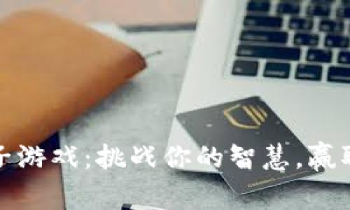 区块链梯子游戏：挑战你的智慧，赢取丰厚奖励
