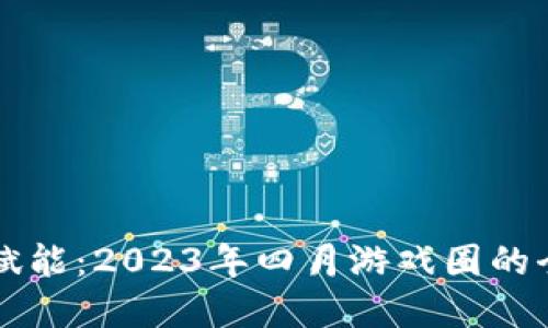 区块链赋能：2023年四月游戏圈的全面革新