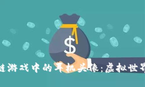 探索区块链游戏中的耳机头像：虚拟世界的新趋势