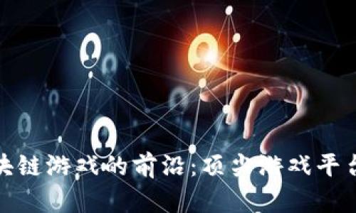 探索英国区块链游戏的前沿：顶尖游戏平台和市场趋势