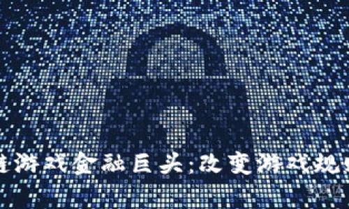 解析全球区块链游戏金融巨头：改变游戏规则的科技与经济