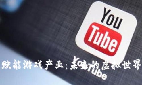 区块链赋能游戏产业：未来的虚拟世界新风潮