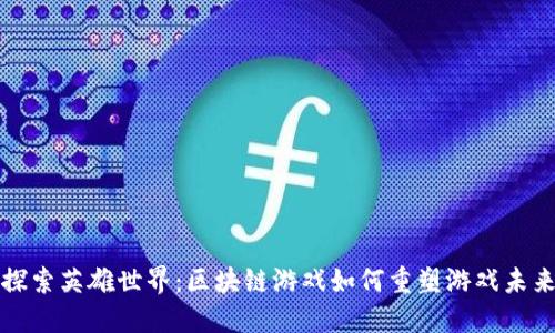 探索英雄世界：区块链游戏如何重塑游戏未来