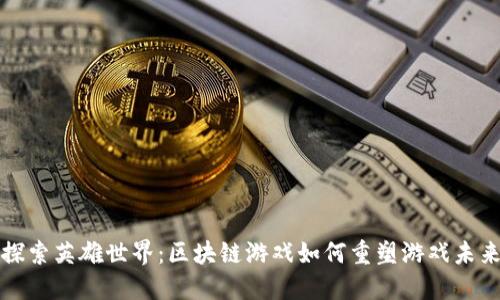 探索英雄世界：区块链游戏如何重塑游戏未来