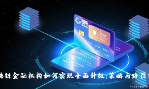区块链金融机构如何实现全面升级：策略与路径分析