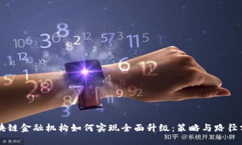 区块链金融机构如何实现全面升级：策略与路径分析