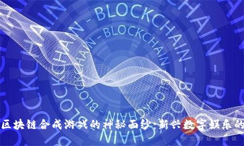揭开区块链合成游戏的神秘面纱：新兴数字娱乐的未来