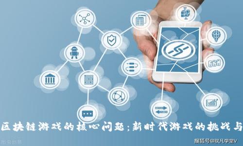 解密区块链游戏的核心问题：新时代游戏的挑战与机遇