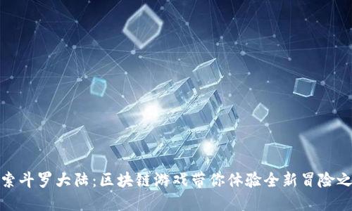 探索斗罗大陆：区块链游戏带你体验全新冒险之旅