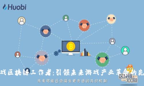 游戏区块链工作者：引领未来游戏产业革命的先锋