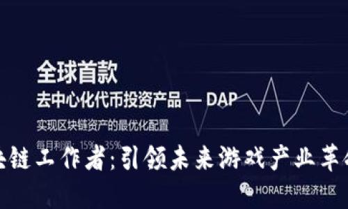游戏区块链工作者：引领未来游戏产业革命的先锋