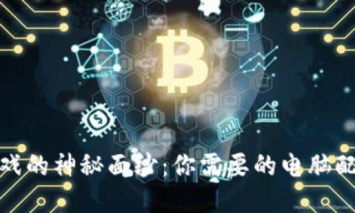 揭开区块链游戏的神秘面纱：你需要的电脑配置与玩转攻略