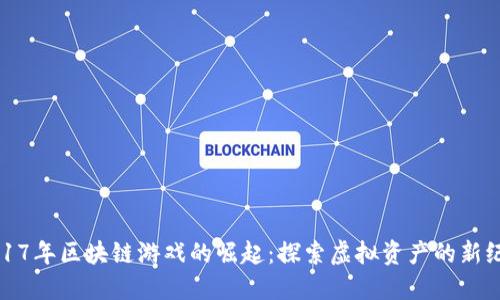2017年区块链游戏的崛起：探索虚拟资产的新纪元