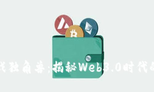 区块链游戏独角兽：揭秘Web3.0时代的游戏革命