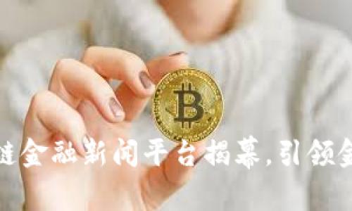 和关键词

全国首家区块链金融新闻平台揭幕，引领金融科技新时代