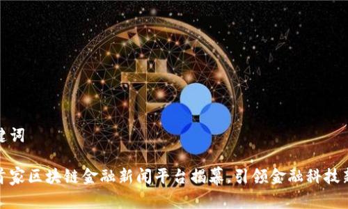 和关键词

全国首家区块链金融新闻平台揭幕，引领金融科技新时代