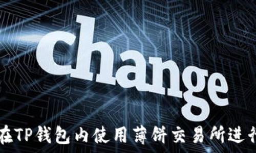   
如何在TP钱包内使用薄饼交易所进行交易