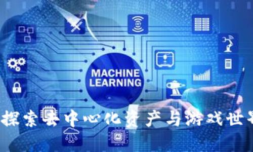 区块链游戏：探索去中心化资产与游戏世界的无限可能