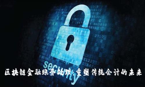 区块链金融账务处理：重塑传统会计的未来