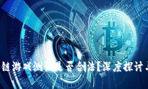 Web3区块链游戏测试是否合法？深度探讨与风险分析