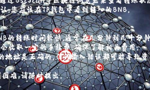 要将BNB币转账到TP钱包，您需要按照以下步骤操作：

### 步骤一：准备工作
1. **下载和安装TP钱包**：如果您尚未安装TP钱包，请从官方网站或应用商店下载并安装。
2. **确保BSC（币安智能链）网络**：确认您的TP钱包支持BSC网络。
3. **获取您的TP钱包地址**：打开TP钱包，选择“接收”或“收款”，然后复制您的BNB地址。

### 步骤二：在交易所提取BNB
1. **访问交易所账户**：登录您存储BNB的交易所账户（例如币安）。
2. **找到提币功能**：在交易所中找到“提币”或“提现”选项。
3. **填写提币信息**：
   - **提币地址**：粘贴您的TP钱包地址。
   - **选择网络**：确保选择BSC网络。
   - **数量**：输入您希望转账的BNB数量。
4. **确认并提交**：确认所有信息无误后，提交提币请求。您可能需要进行二次验证（如手机短信或邮箱确认）。

### 步骤三：确认转账
1. **查看区块链信息**：您可以通过BscScan等区块链浏览器来查看转账状态，查询该笔交易是否已经确认。
2. **检查TP钱包**：一旦交易确认，您应该在TP钱包中看到转入的BNB。

### 补充信息
- **转账时间**：一般情况下，BNB的转账时间较快，通常在几分钟到几十分钟内完成。
- **手续费**：在提币时，交易所会收取一定的手续费，确保了解相关费用。
- **安全性**：务必确保您粘贴的地址是正确的，任何输入错误都可能导致资产丢失。

如果您还有其他具体问题或遇到困难，请随时提出。