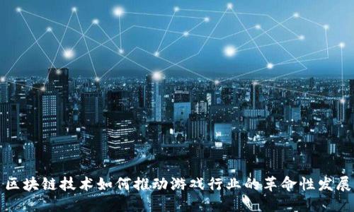 区块链技术如何推动游戏行业的革命性发展