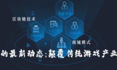 区块链游戏的最新动态：