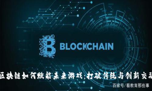 区块链如何赋能未来游戏：打破传统与创新交融