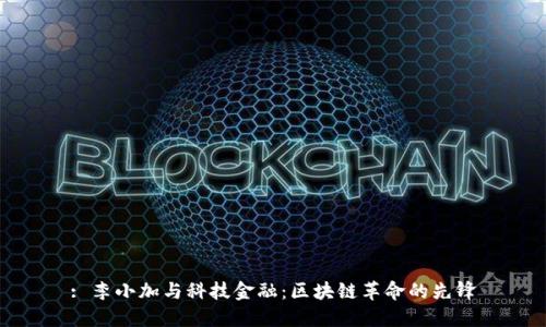 : 李小加与科技金融：区块链革命的先锋