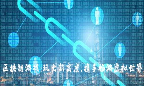 区块链游戏：玩出新高度，携手畅游虚拟世界