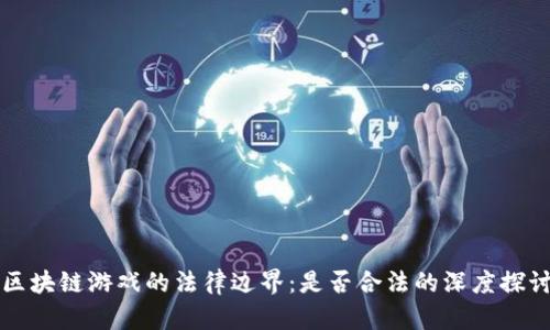 区块链游戏的法律边界：是否合法的深度探讨