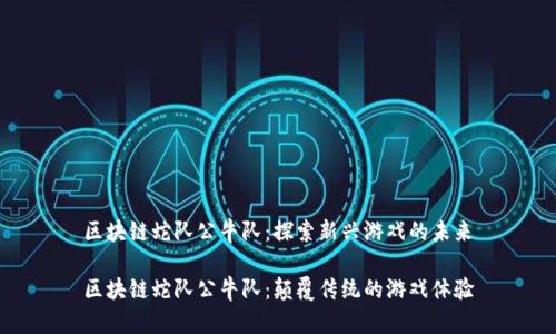 区块链蛇队公牛队：探索新兴游戏的未来

区块链蛇队公牛队：颠覆传统的游戏体验