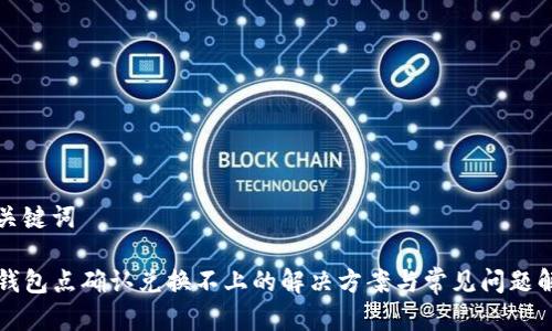 和关键词

TP钱包点确认兑换不上的解决方案与常见问题解析