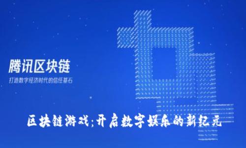 区块链游戏：开启数字娱乐的新纪元