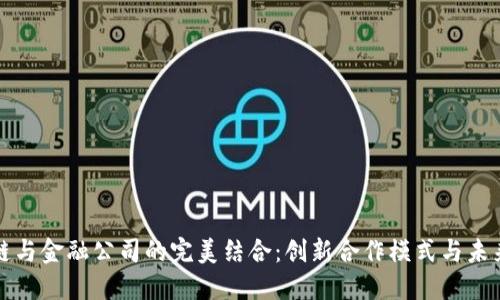 区块链与金融公司的完美结合：创新合作模式与未来趋势