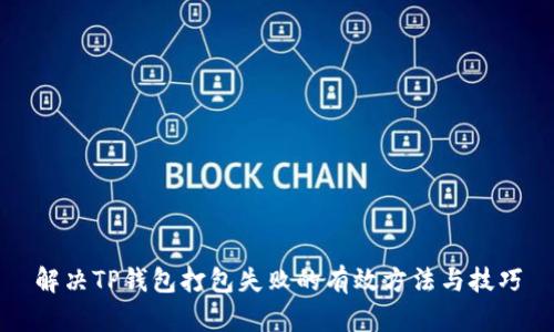 解决TP钱包打包失败的有效方法与技巧
