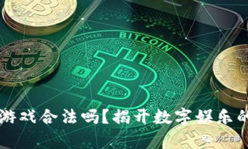 区块链游戏合法吗？揭开数字娱乐的新篇章