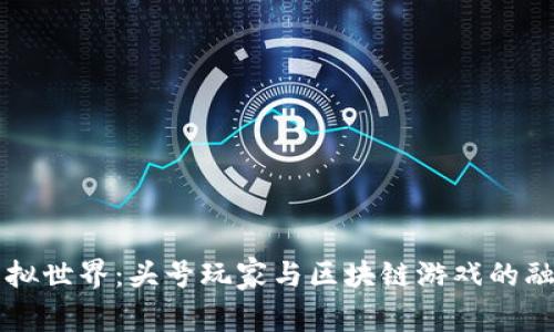 重返虚拟世界：头号玩家与区块链游戏的融合探究