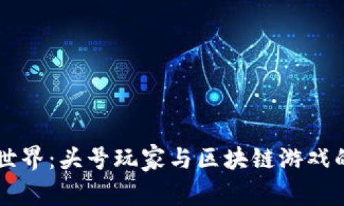 重返虚拟世界：头号玩家与区块链游戏的融合探究