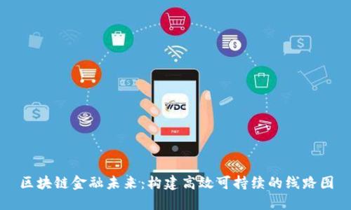 区块链金融未来：构建高效可持续的线路图