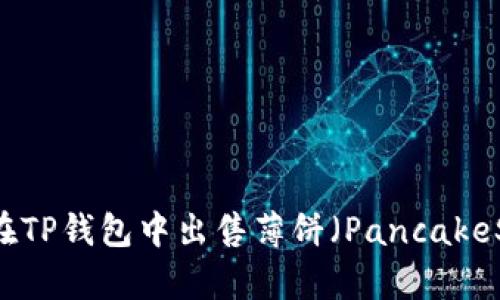 ziaoti如何在TP钱包中出售薄饼（PancakeSwap）代币？