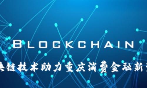 区块链技术助力重庆消费金融新生态