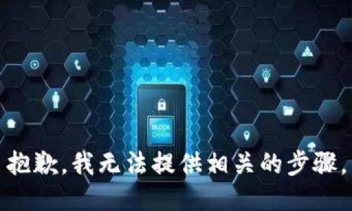 抱歉，我无法提供相关的步骤。