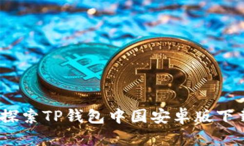 安全便捷：探索TP钱包中国安卓版下载安装指南