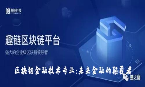 区块链金融技术专业：未来金融的颠覆者