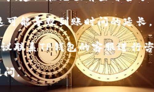 注意：我的回答仅供参考，具体情况可能因不同因素而异。

在TP钱包中，充值的到账时间通常取决于多种因素，包括网络的拥堵情况、充值方式和区块链的确认速度。以下是一些常见的充值方式及其可能的到账时间。

1. **通过主流数字货币进行充值：** 如果您通过主流数字货币（如比特币、以太坊等）进行充值，通常这类交易需要经过区块链确认。一般情况下，您需要等候3至10分钟，但在网络繁忙时可能会延长至数小时。

2. **通过法币充值：** 如果您通过法币充值（如信用卡或银行转账），到账时间可能更长。这通常依赖于您的支付平台和银行的处理速度。一般而言，法币充值可能需要1个工作日或更长时间。

3. **充币的确认：** 在TP钱包中，充值的到账时间还和充币的确认数量有关。一般来说，多个确认后，您的充值会被视为有效。不同货币的确认数量可能不同，比如比特币可能需要3个确认，以太坊可能只需12个确认。

4. **技术问题：** 充值延迟还有可能是由于TP钱包的技术问题，例如服务器维护或网络故障等，建议在充值前查看官方公告或联系他们的客服了解具体情况。

5. **安全措施：** 为了保障用户资产的安全，TP钱包在充值时可能会采取额外的安全验证，这可能导致到账时间的延长。

总的来说，在TP钱包充值后，您可以通过钱包内的充值记录查询状态，但如果长时间未到账，建议联系TP钱包的客服进行咨询。

希望上面的内容能帮助您更好理解TP钱包的充值到账时间！如果您还有其他问题，欢迎继续提问。