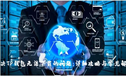如何解决TP钱包无法下载的问题：详细攻略与常见解决方案