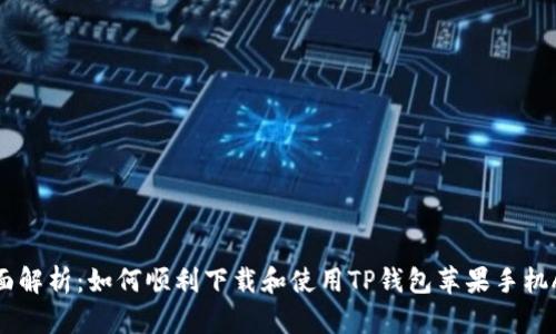全面解析：如何顺利下载和使用TP钱包苹果手机APP