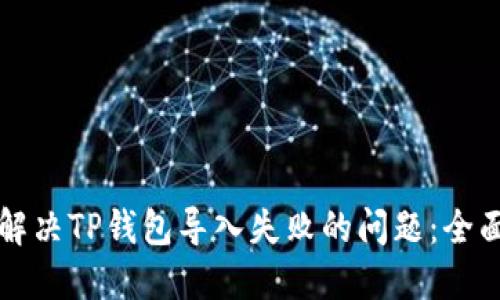 如何解决TP钱包导入失败的问题:全面指南
