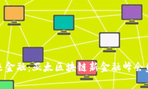 探索未来金融：亚太区块链新金融峰会盛会启幕